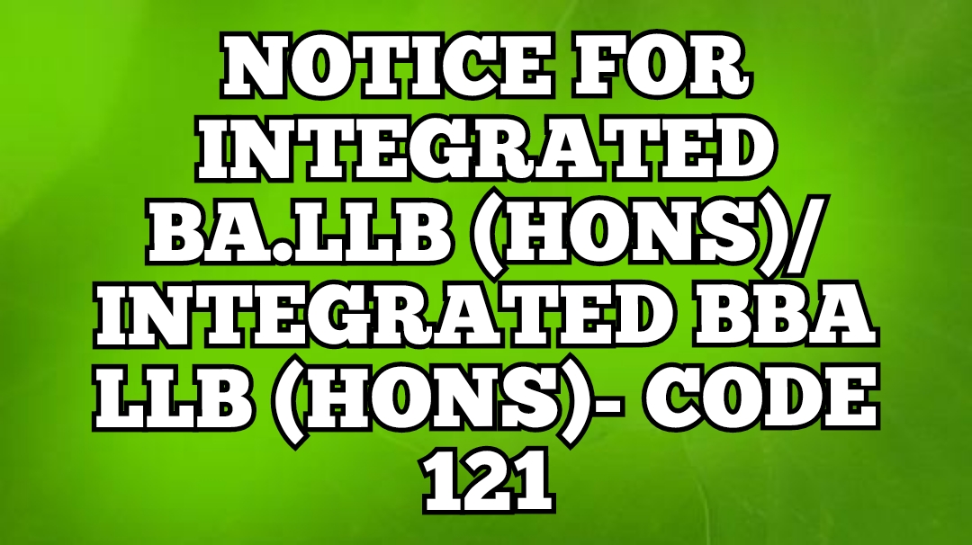 NOTICE FOR INTEGRATED BA.LLB (HONS)/ INTEGRATED BBA LLB (HONS)- CODE 121
